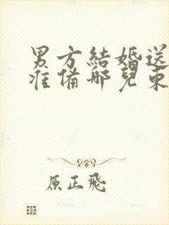 男方结婚送日子准备哪儿东西