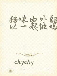 猫咪内外驱虫可以一起做吗