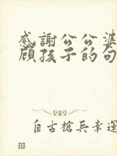 感谢公公婆婆照顾孩子的句子