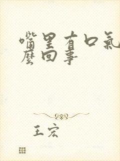 嘴里有口气是怎么回事