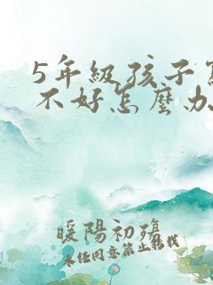 5年级孩子写字不好怎么办