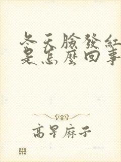 冬天脸发红发热是怎么回事