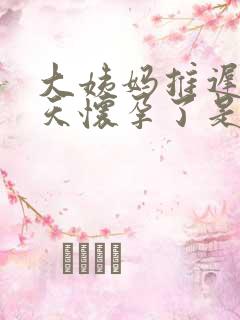 大姨妈推迟10天怀孕了是几周