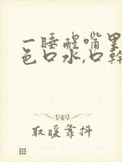 一睡醒嘴里有黄色口水,口干口苦