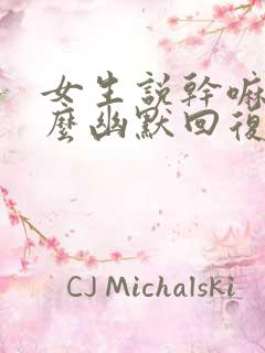 女生说干嘛啊怎么幽默回复