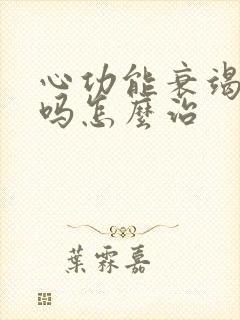 心功能衰竭能治吗怎么治