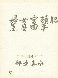 妇女宫颈肥大是怎么回事