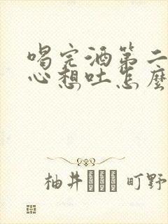 喝完酒第二天恶心想吐怎么办缓解