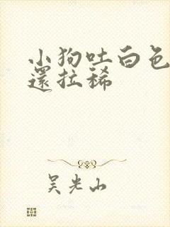 小狗吐白色粘液还拉稀