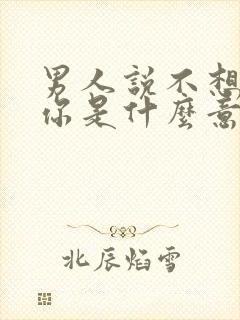 男人说不想伤害你是什么意思