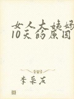 女人大姨妈延迟10天的原因