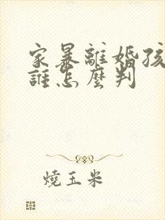 家暴离婚孩子归谁怎么判