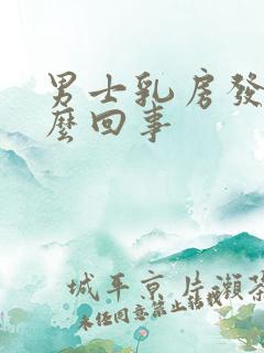 男士乳房发育怎么回事