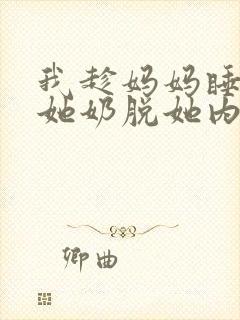 我趁妈妈睡着摸她奶脱她内裤