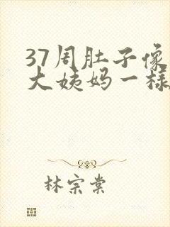 37周肚子像来大姨妈一样隐隐作痛