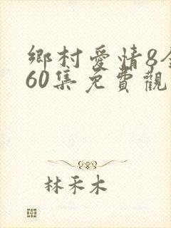 乡村爱情8全集60集免费观看