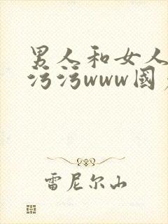 男人和女人的污污污www国产精品