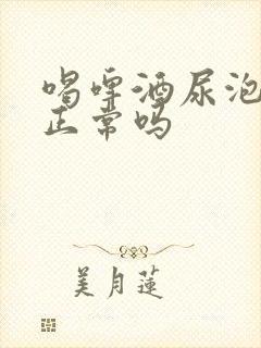 喝啤酒尿泡沫多正常吗