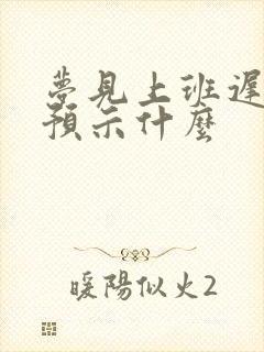 梦见上班迟到了预示什么