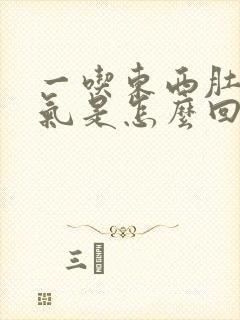 一吃东西肚子胀气是怎么回事