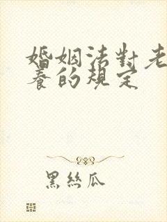 婚姻法对老人赡养的规定