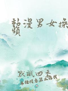 动漫男女操的视频