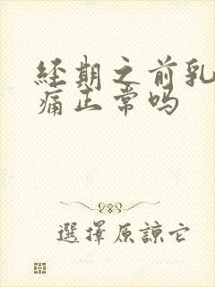 经期之前乳房胀痛正常吗