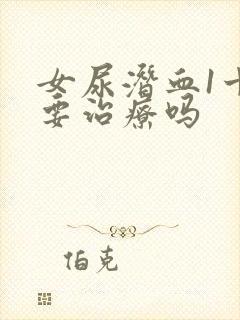 女尿潜血1十需要治疗吗