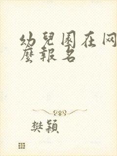 幼儿园在网上怎么报名