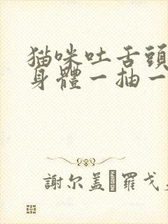 猫咪吐舌头喘气身体一抽一抽