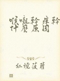 喉咙干痒干咳是什么原因