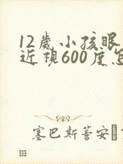 12岁小孩眼睛近视600度怎么恢复