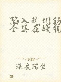 陷入我们的热恋全集在线观看