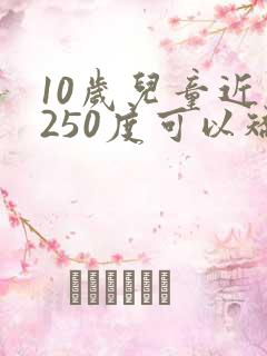 10岁儿童近视250度可以矫正过来吗