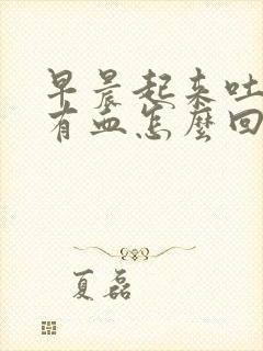 早晨起来吐口水有血怎么回事