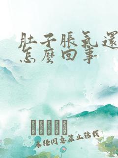 肚子胀气还想吐怎么回事