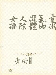 女人湿气重怎么排除体内湿气