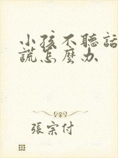 小孩不听话爱撒谎怎么办