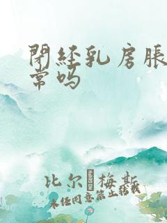 闭经乳房胀痛正常吗