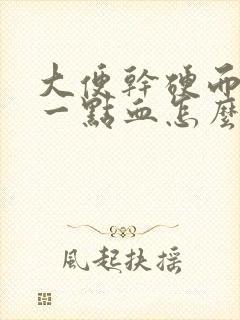 大便干硬而且带一点血怎么回事