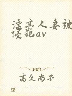 漂亮人妻被黑人侵犯av