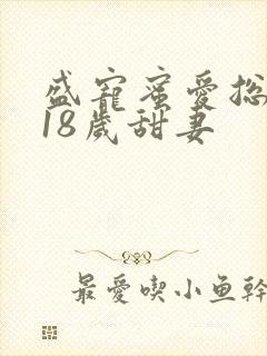 盛宠蜜爱总裁的18岁甜妻