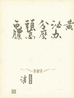 龟头分泌黄色的脓怎么办