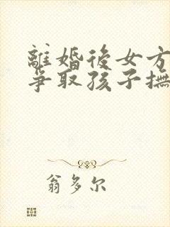 离婚后女方怎样争取孩子抚养权