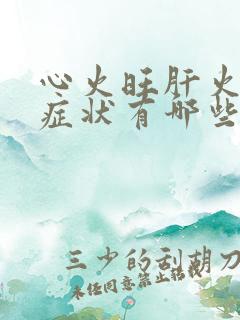 心火旺肝火旺的症状有哪些