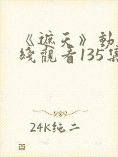 《遮天》动漫在线观看135集