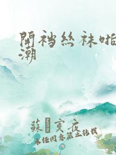 开裆丝袜啪啪高潮