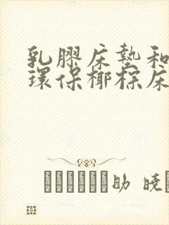 乳胶床垫和3e环保椰棕床垫哪个好