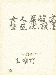 女人尿酸高有哪些症状,该怎么治疗