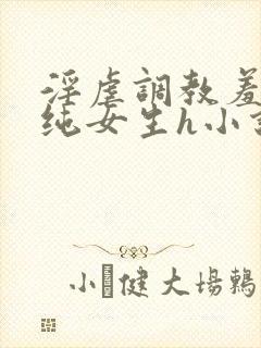 淫虐调教羞辱清纯女生h小说免费阅读